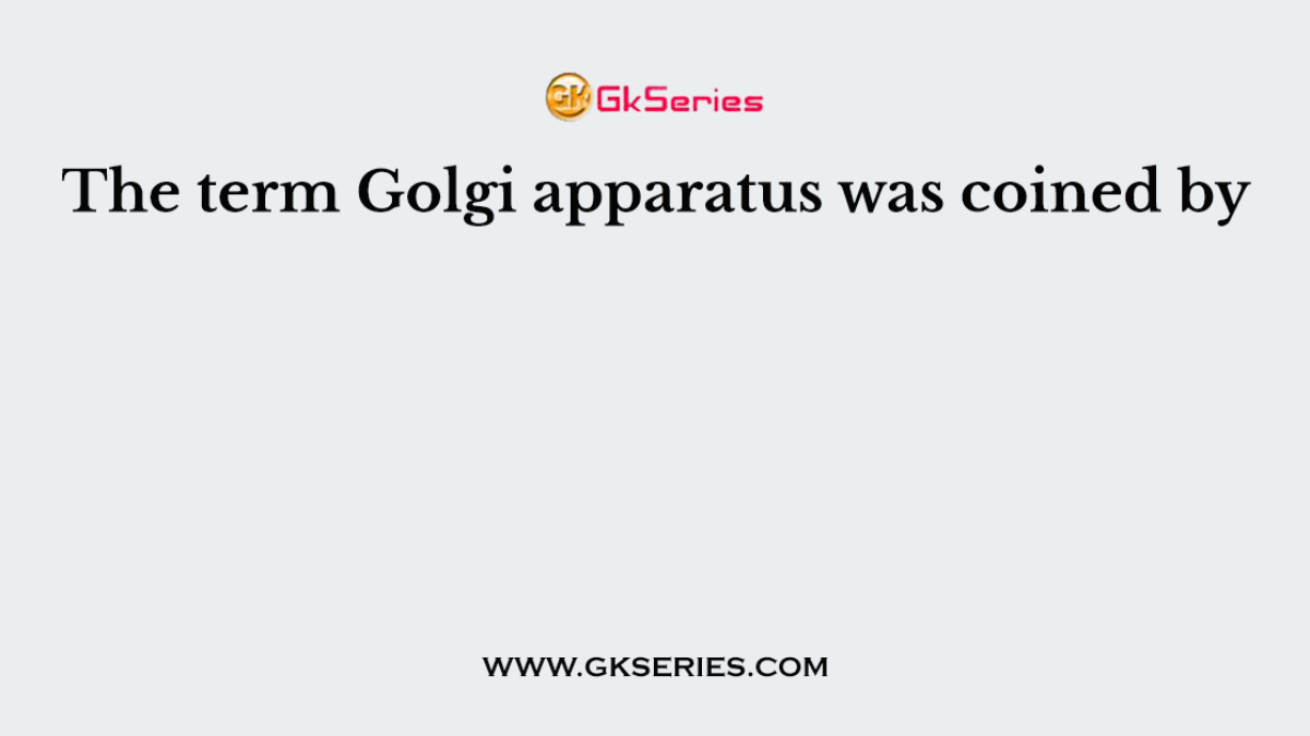 The term Golgi apparatus was coined by
