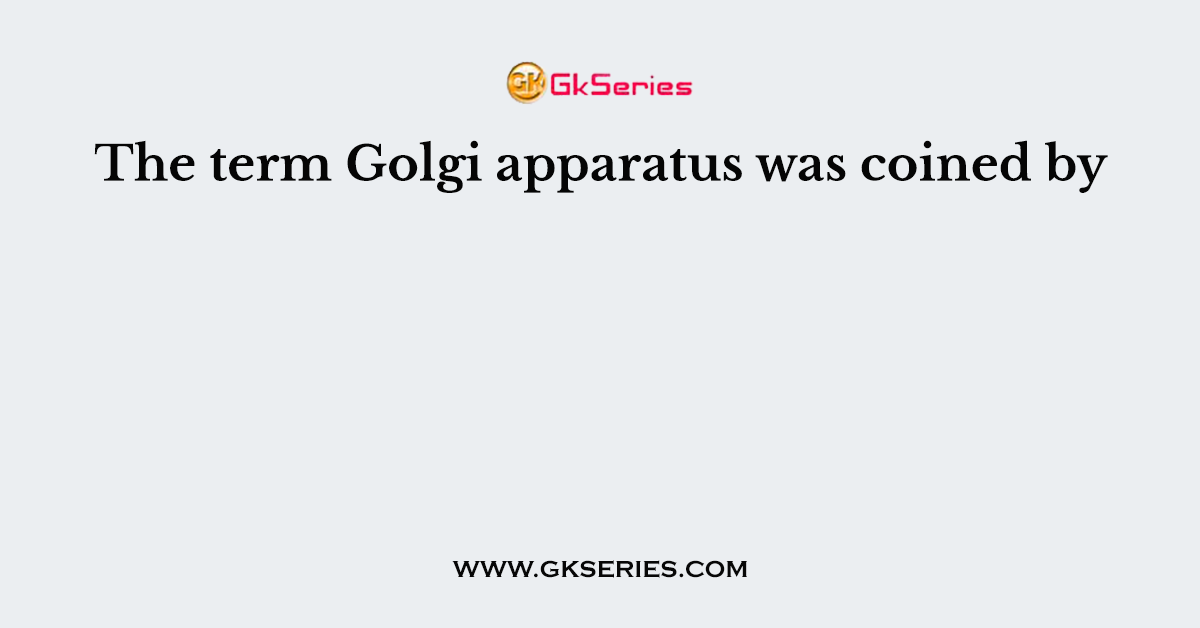 The term Golgi apparatus was coined by