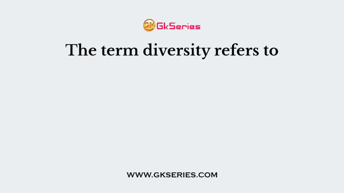 The term diversity refers to
