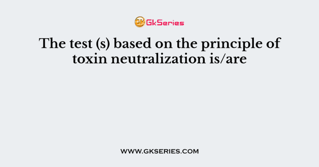 The test (s) based on the principle of toxin neutralization is/are