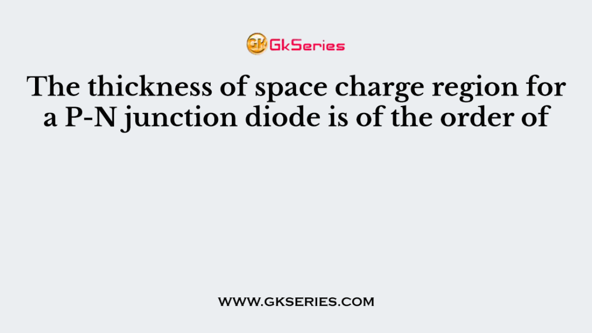 The thickness of space charge region for a P-N junction diode is of the order of