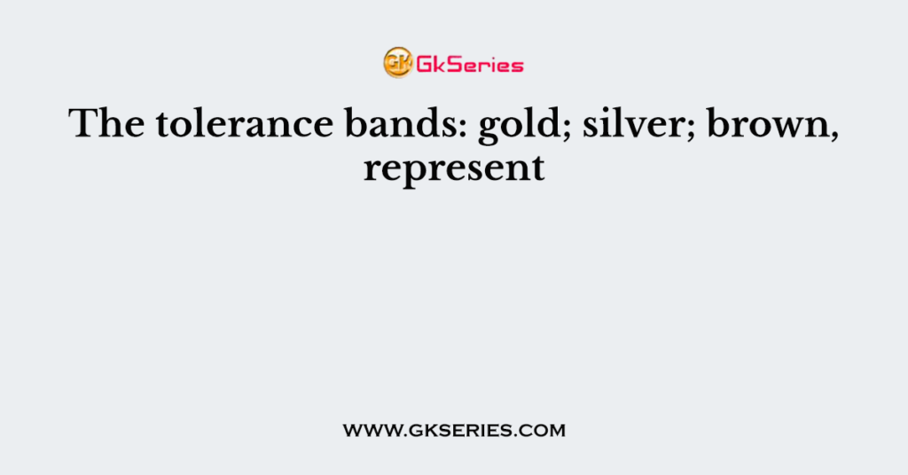 The tolerance bands: gold; silver; brown, represent