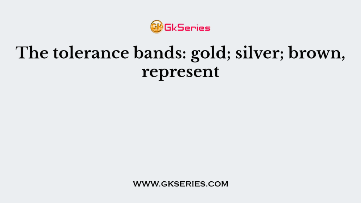 The tolerance bands: gold; silver; brown, represent