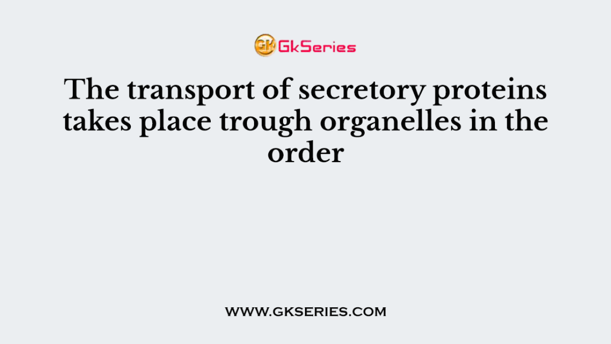 The transport of secretory proteins takes place trough organelles in the order