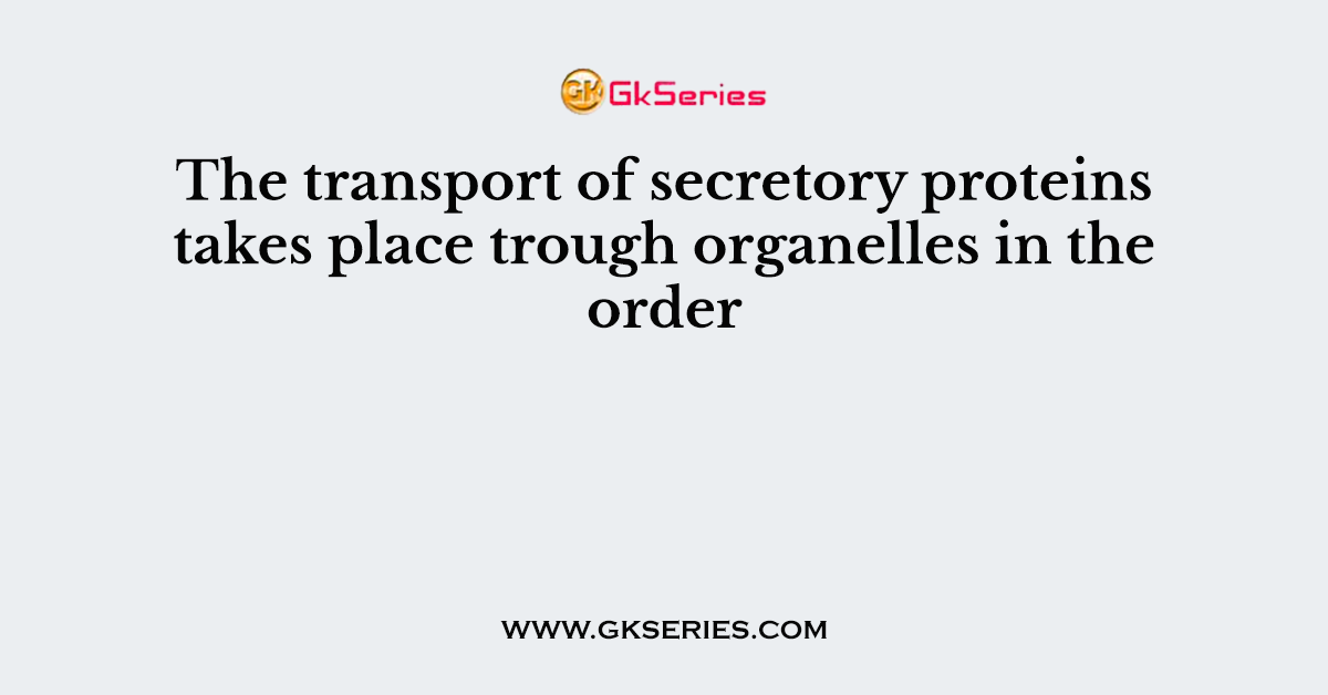 The transport of secretory proteins takes place trough organelles in the order