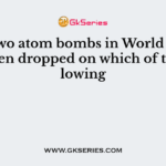 The two atom bombs in World war II has been dropped on which of the following
