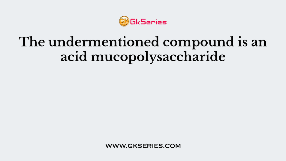 The undermentioned compound is an acid mucopolysaccharide