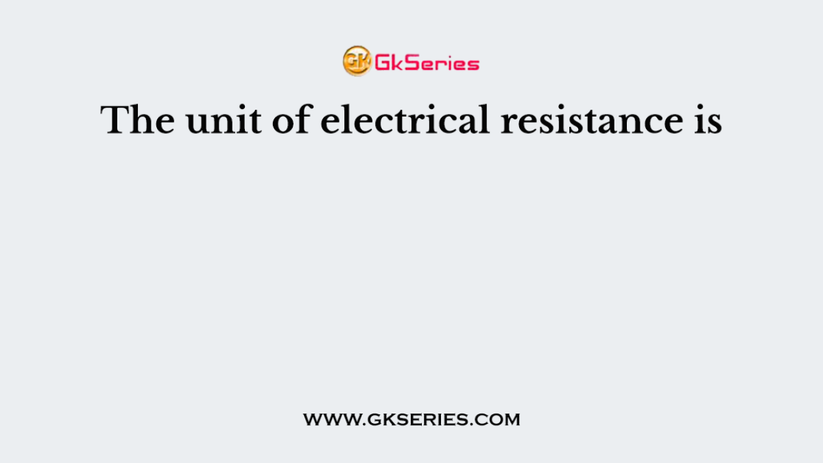 The unit of electrical resistance is