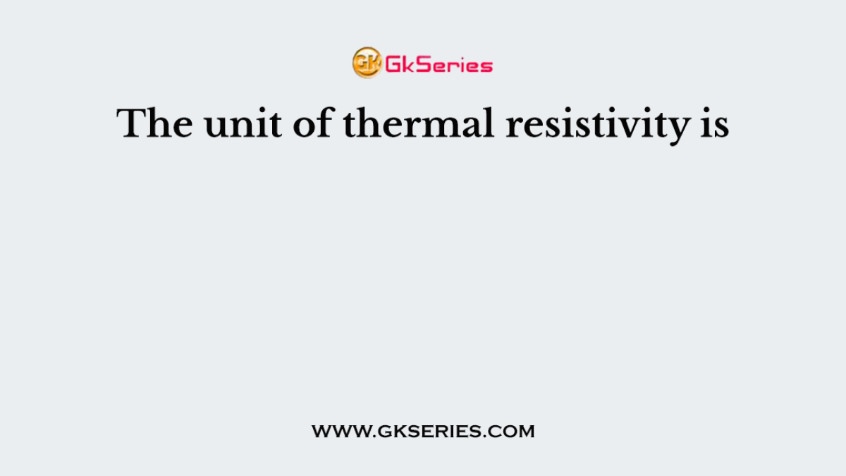 The unit of thermal resistivity is