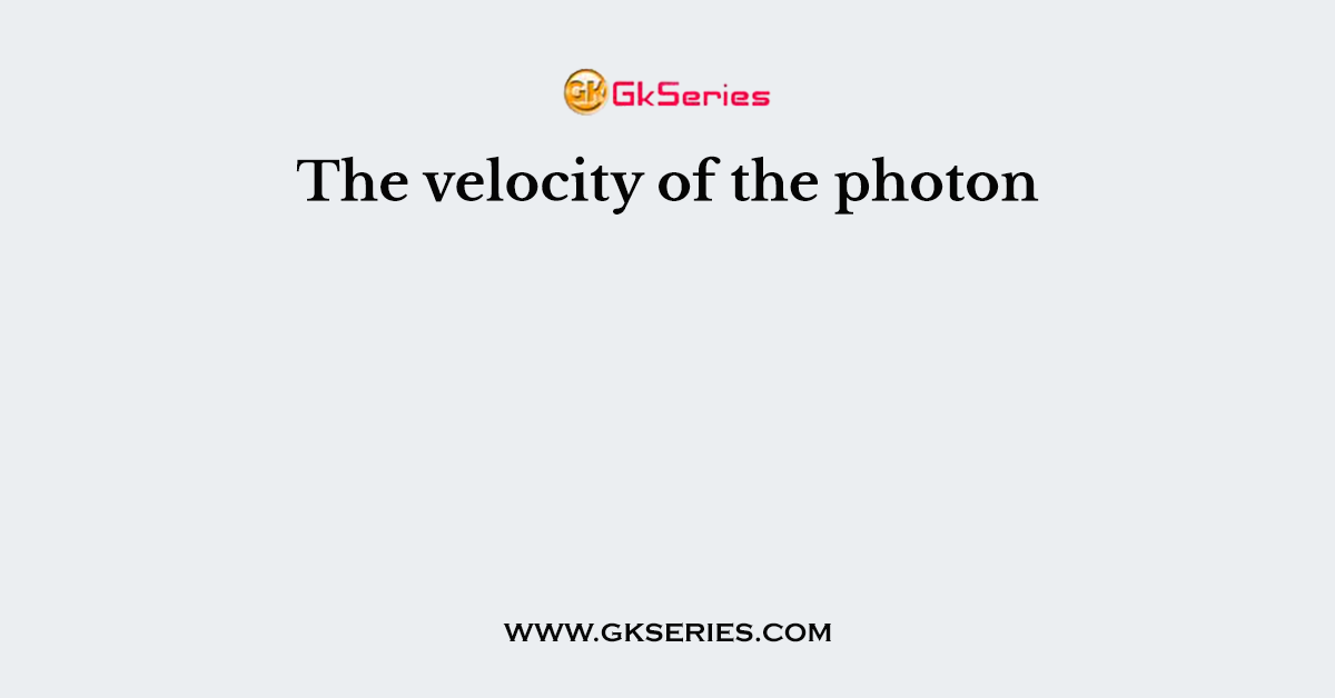 The velocity of the photon