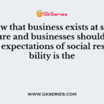 The view that business exists at society’s pleasure and businesses should meet public expectations of social responsibility is the