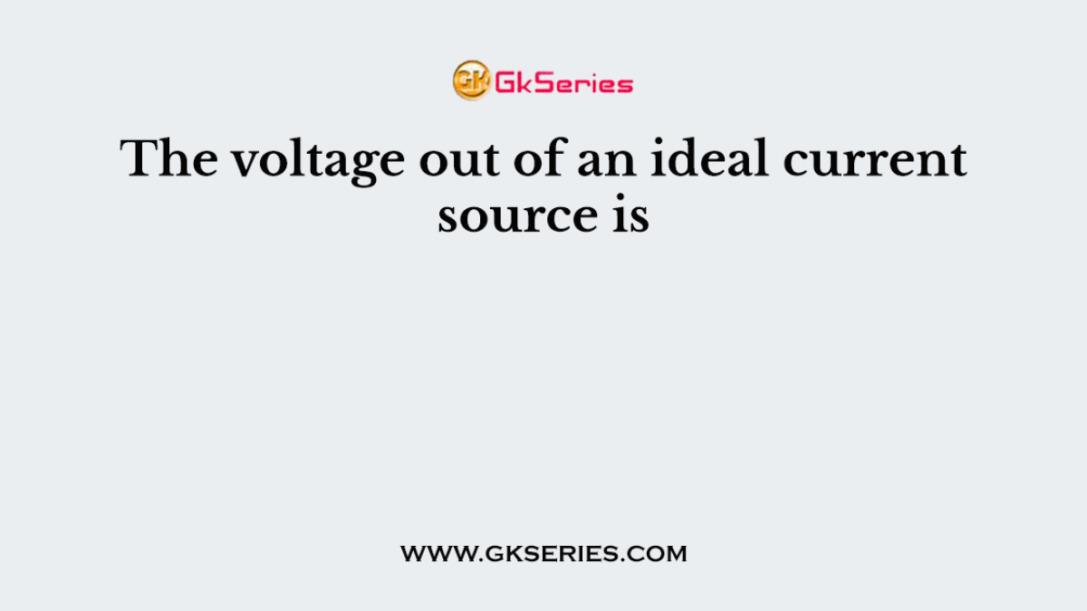 The voltage out of an ideal current source is