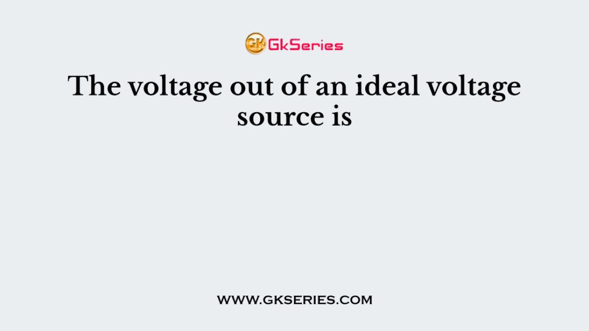The voltage out of an ideal voltage source is