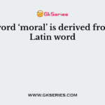 The word ‘moral’ is derived from the Latin word
