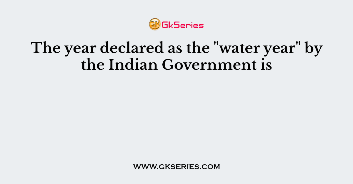 The year declared as the "water year" by the Indian Government is