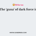 The ‘guna’ of dark force is