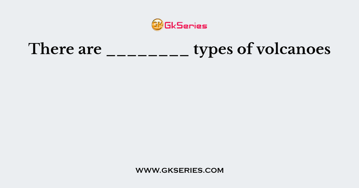 There are ________ types of volcanoes