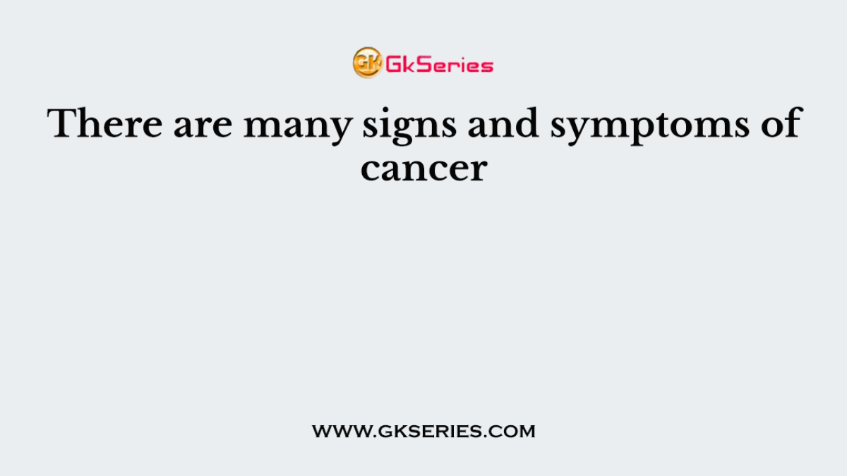 There are many signs and symptoms of cancer