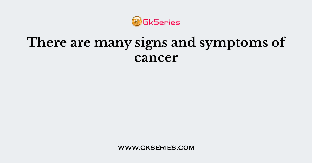 There are many signs and symptoms of cancer