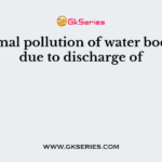 Thermal pollution of water bodies is due to discharge of