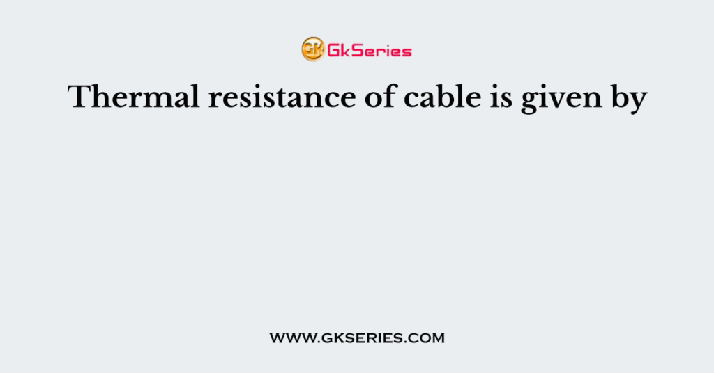 Thermal resistance of cable is given by