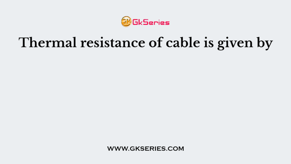 Thermal resistance of cable is given by