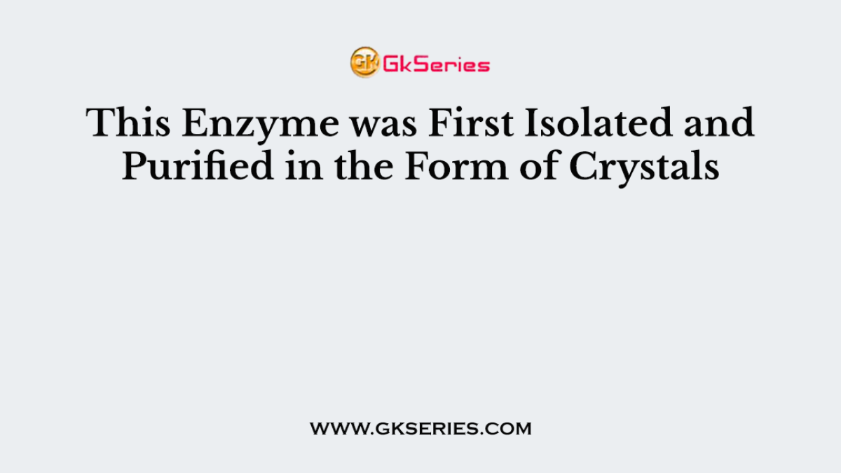 This Enzyme was First Isolated and Purified in the Form of Crystals