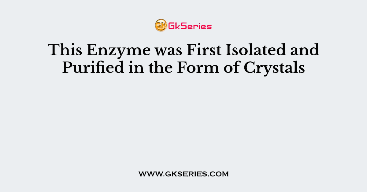 This Enzyme was First Isolated and Purified in the Form of Crystals