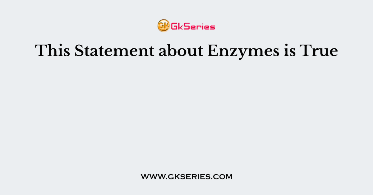 This Statement about Enzymes is True