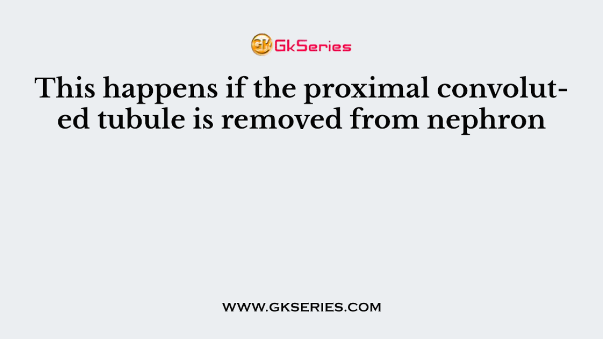 This happens if the proximal convoluted tubule is removed from nephron