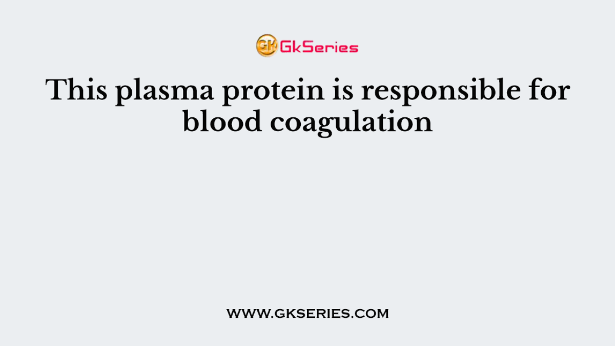 This plasma protein is responsible for blood coagulation