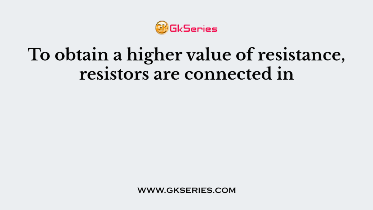 To obtain a higher value of resistance, resistors are connected in