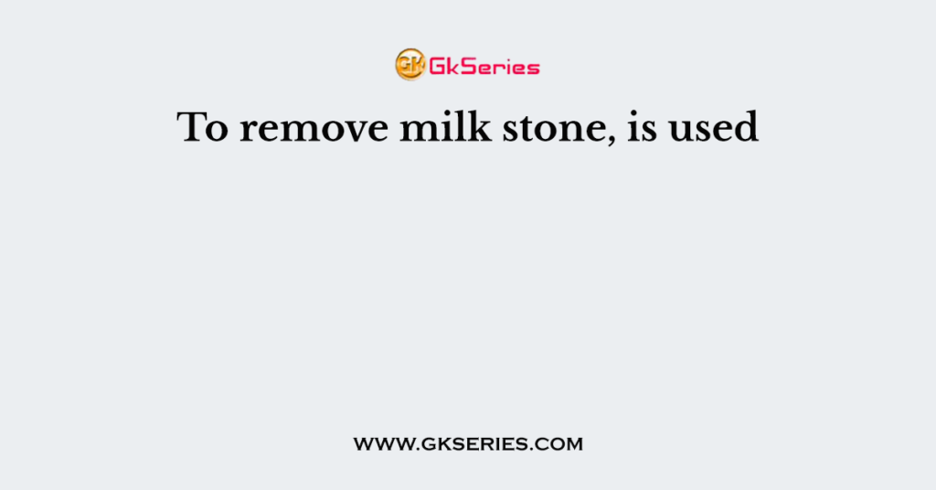 To remove milk stone, is used