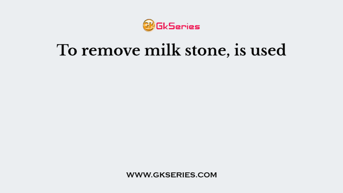 To remove milk stone, is used