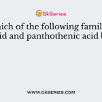 To which of the following families do folic acid and panthothenic acid belong?