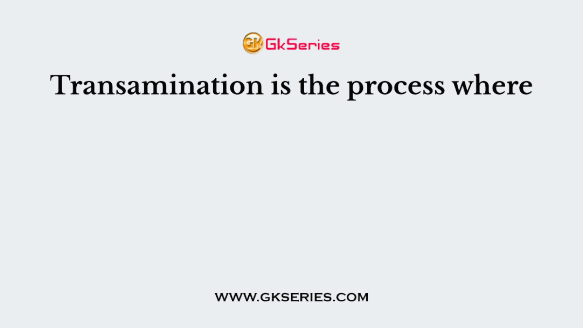 Transamination is the process where