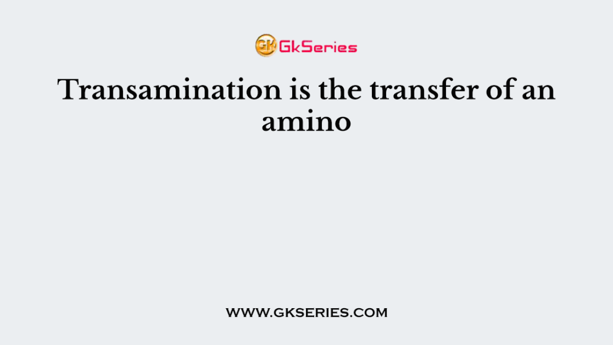 Transamination is the transfer of an amino