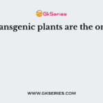 Transgenic plants are the ones