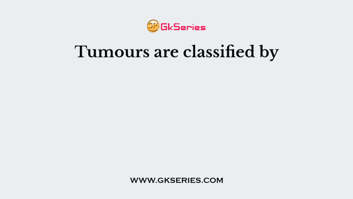 Tumours are classified by