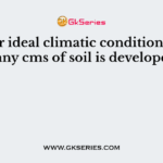 Under ideal climatic conditions how many cms of soil is developed?