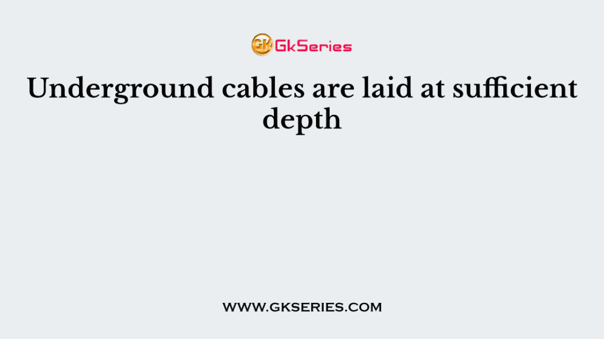 Underground cables are laid at sufficient depth