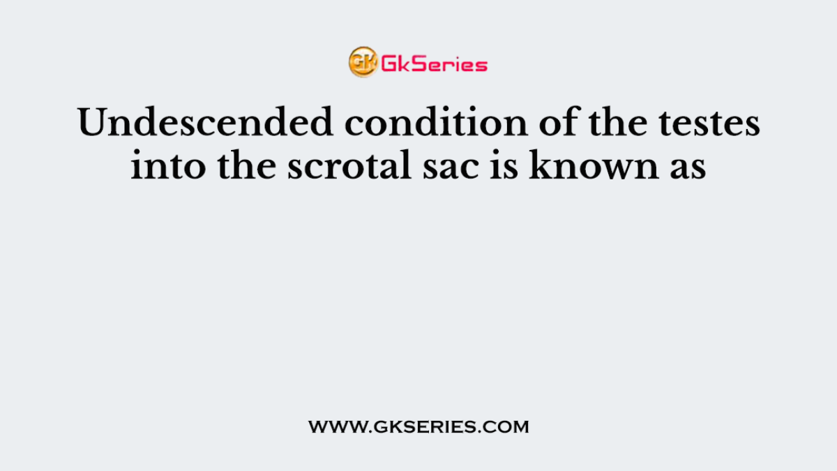 Undescended condition of the testes into the scrotal sac is known as