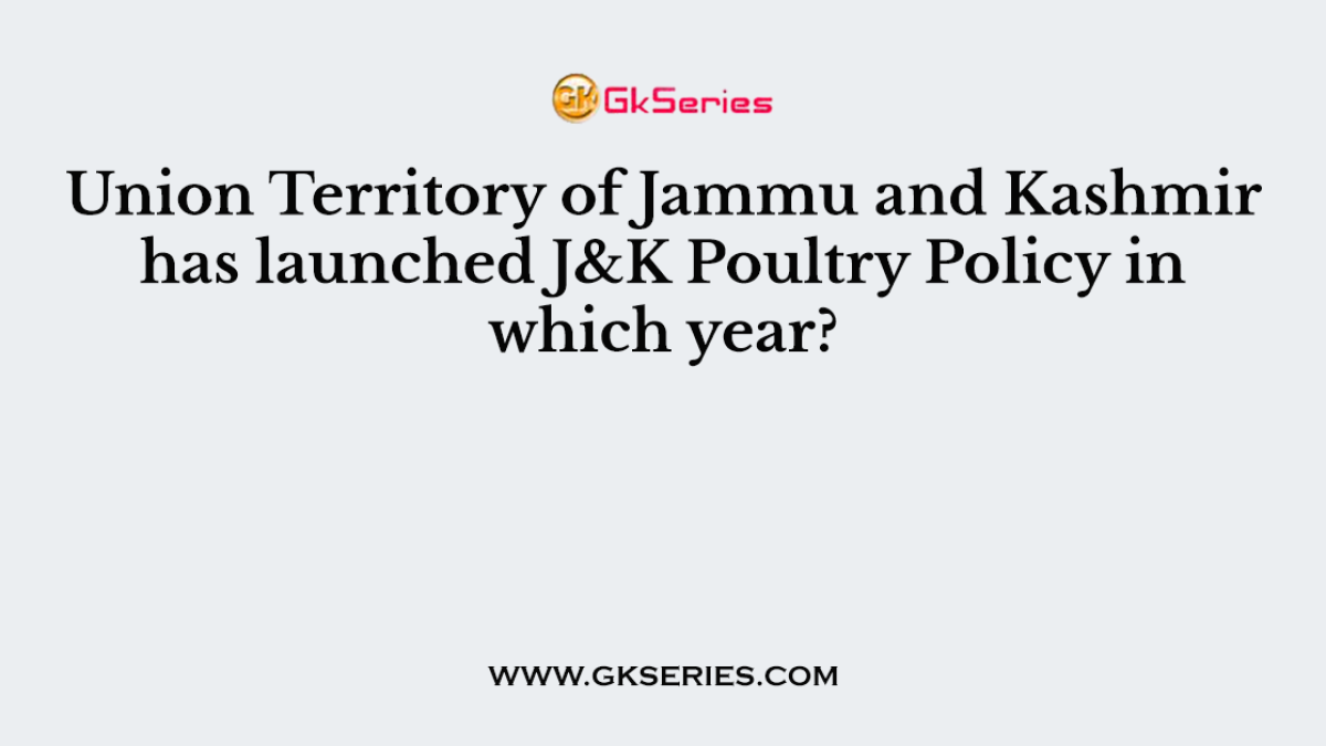 Union Territory of Jammu and Kashmir has launched J&K Poultry Policy in which year?