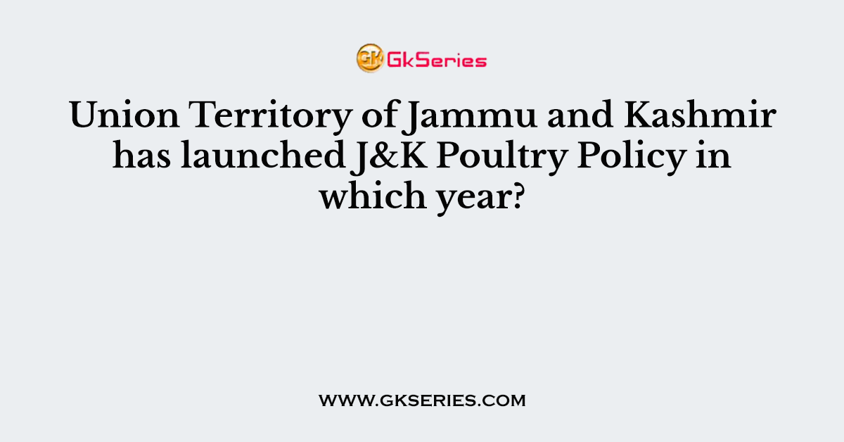 Union Territory of Jammu and Kashmir has launched J&K Poultry Policy in which year?