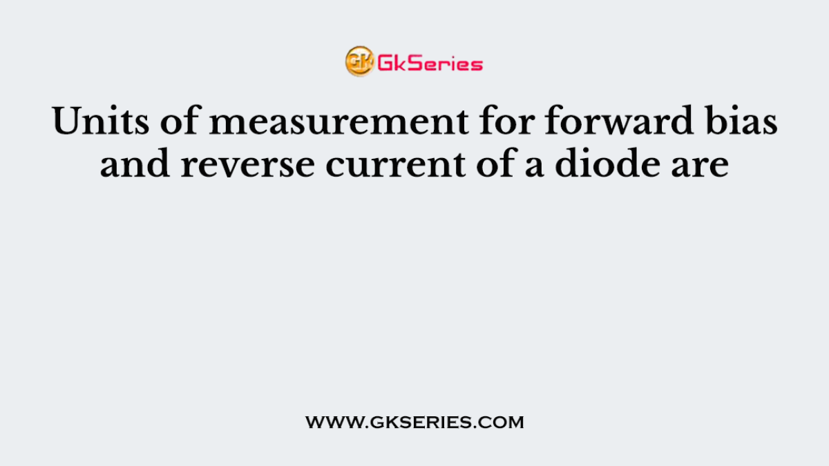 Units of measurement for forward bias and reverse current of a diode are
