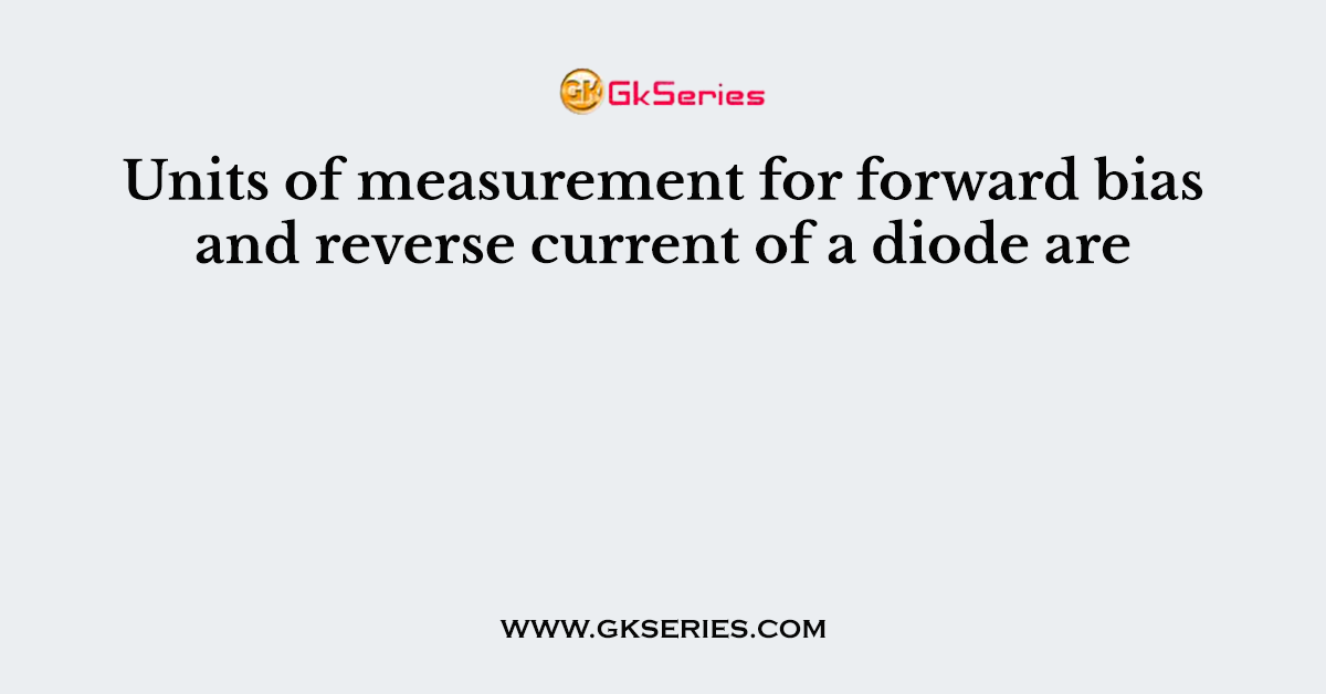 Units of measurement for forward bias and reverse current of a diode are