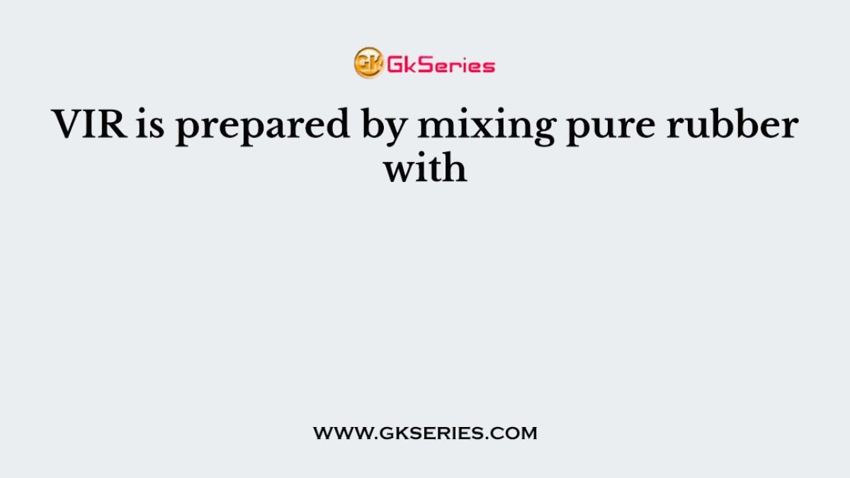VIR is prepared by mixing pure rubber with