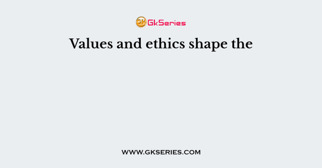Values and ethics shape the