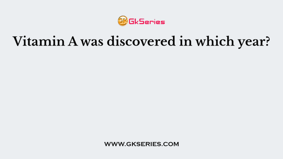Vitamin A was discovered in which year?