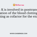 Vitamin K is involved in posttranslational modification of the blood clotting factors by acting as cofactor for the enzyme